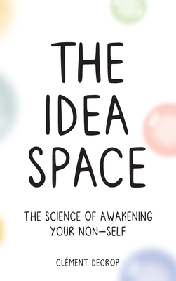 The Idea Space: The Science of Awakening Your Non-Self - Clement Decrop