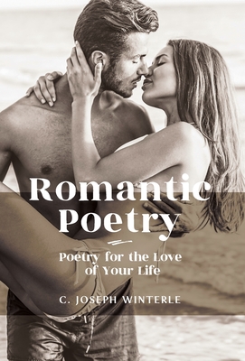 Romantic Love: Poetry for the Love of Your Life: Poetry For The Love of Your Life - C. Joseph Winterle