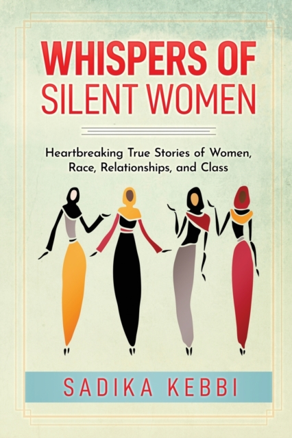 Whispers of Silent Women: Heartbreaking True Stories of Women, Race, Relationships, and Class - Sadika Kebbi