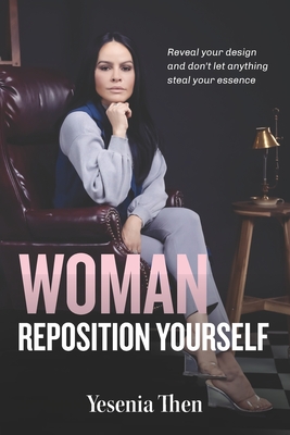 Woman, Reposition Yourself: Reveal your design and don't let anything steal your essence - Yesenia Then