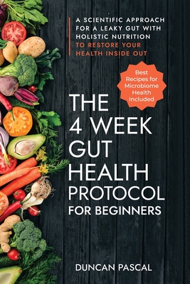The 4-Week Gut Health Protocol for Beginners: Scientific Approach for A Leaky Gut with Holistic Nutrition to Restore Your Health Inside Out (Best Reci - Duncan Pascal