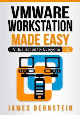 VMware Workstation Made Easy: Virtualization for Everyone - James Bernstein