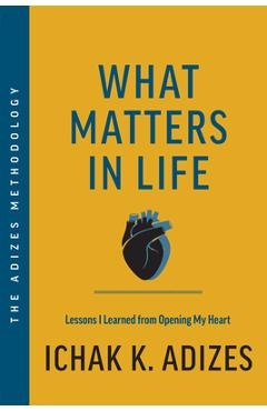 Coperta cărții 'What Matters in Life: Lessons I Learned from Opening My Heart - Ichak K. Adizes'