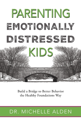 Parenting Emotionally Distressed Kids: Build a Bridge to Better Behavior the Healthy Foundations Way - Michelle Alden