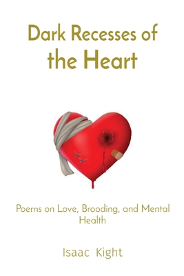 Dark Recesses of the Heart: Poems on Love, Brooding, and Mental Health - Isaac Kight