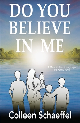 Do You Believe in Me: A Memoir of Addiction, Hope, and Family Bonds - Colleen Schaeffel