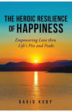 Coperta cărții 'The Heroic Resilience of Happiness: Empowering Love thru Life's Pits and Peaks - David Kuby'