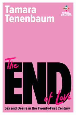 The End of Love: Sex and Desire in the Twenty-First Century - Tamara Tenenbaum