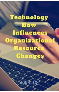Coperta cărții 'Technology How Influences Organizational Resource Changes - John Lok'