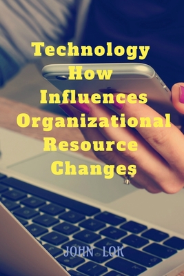 Coperta cărții 'Technology How Influences Organizational Resource Changes - John Lok'