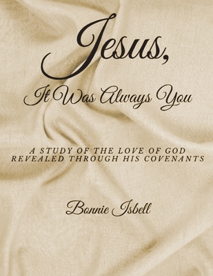 Jesus, It was Always You: A Study of the Love of God Revealed through His Covenants - Bonnie Isbell