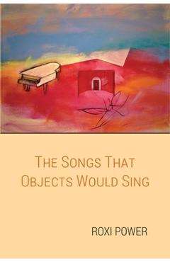 Coperta cărții 'The Songs that Objects Would Sing - Roxi Power'