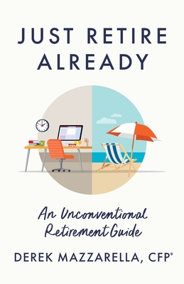 Just Retire Already: An Unconventional Retirement Guide - Derek Mazzarella