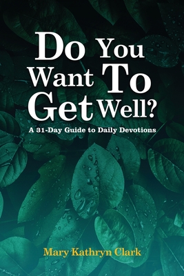 Do You Want To Get Well?: A 31-Day Guide to Daily Devotions - Mary Kathryn Clark