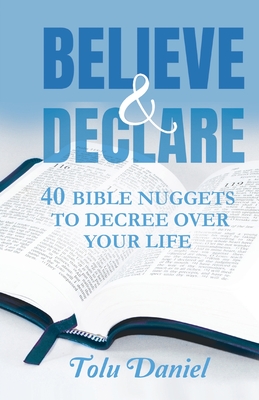 Believe & Declare: 40 Bible Nuggets to Decree Over Your Life - Tolu Daniel