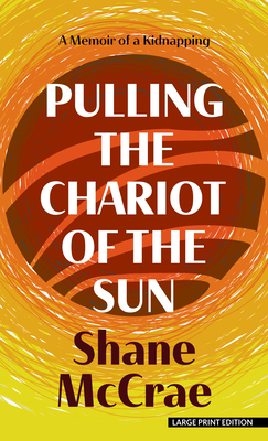 Pulling the Chariot of the Sun: A Memoir of a Kidnapping - Shane Mccrae