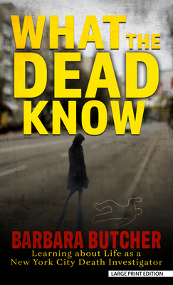 What the Dead Know: Learning about Life as a New York City Death Investigator - Barbara Butcher