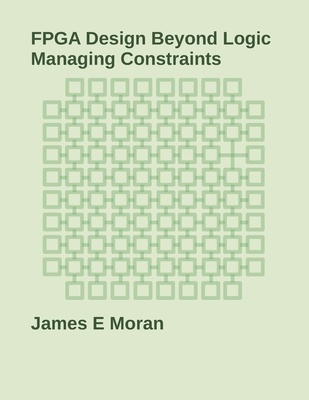 FPGA Design Beyond Logic: Managing Constraints - James E. Moran