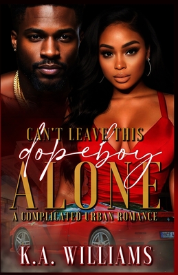 Can't Leave This Dopeboy Alone: A Complicated Urban Romance - K. A. Williams