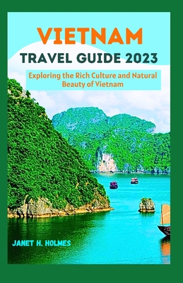 Vietnam Travel Guide 2023: Exploring the Rich Culture and Natural Beauty of Vietnam - Janet H. Holmes