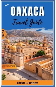 Coperta cărții 'Oaxaca Travel Guide 2023: Unveiling the Mysterious Allure of Mexico's Secret Gems - Chad Wood'