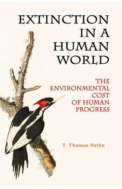 Extinction in a Human World: The Environmental Cost of Human Progress - T. Thomas Rathe