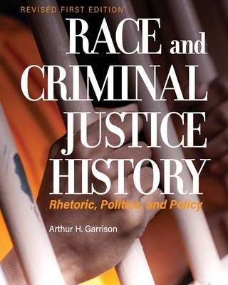 Race and Criminal Justice History: Rhetoric, Politics, and Policy - Arthur H. Garrison
