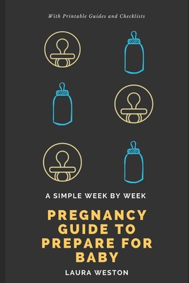 A Simple Week By Week Pregnancy Guide to Prepare for Baby - Laura Weston