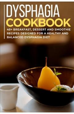 Coperta cărții 'Dysphagia Cookbook: 40+ Breakfast, Dessert and Smoothie Recipes designed for a healthy and balanced Dysphagia diet -'