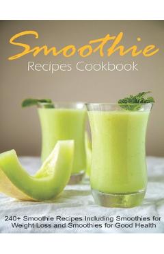 Coperta cărții 'Smoothie Recipes Cookbook: 240+ Smoothie Recipes Including Smoothies for Weight Loss and Smoothies for Good Health -'