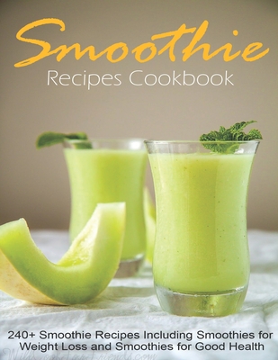 Smoothie Recipes Cookbook: 240+ Smoothie Recipes Including Smoothies for Weight Loss and Smoothies for Good Health - Jeff Dea Mcmurray