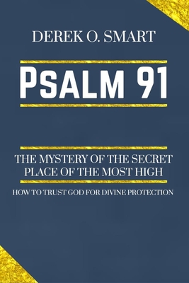 Psalm 91: The Mystery of the Secret Place of the most high: How to trust God for his protection - Derek O. Smart