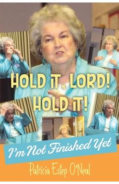 Hold It, Lord! Hold It!: I'm Not Finished Yet - Patricia Estep O'neal