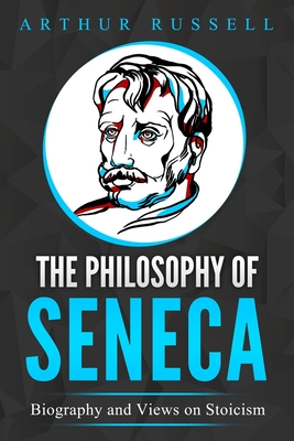 The Philosophy of Seneca: Biography and Views on Stoicism - Arthur Russell