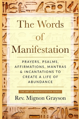 The Words of Manifestation: Prayers, Psalms, Affirmations, Mantras & Incantations to Create A Life of Abundance - Mignon Grayson