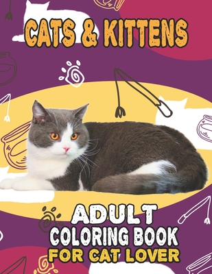 Cat & Kittens Adult Coloring Book For Cat Lover: A Fun Easy, Relaxing, Stress Relieving Beautiful Cats Large Print Adult Coloring Book Of Kittens, Kit - House Cat Publishing