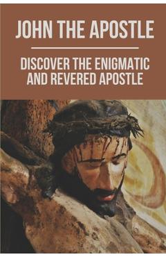 Coperta cărții 'John The Apostle: Discover The Enigmatic And Revered Apostle: Son Of Thunder To Apostle Of Love - Fermin Koskie'