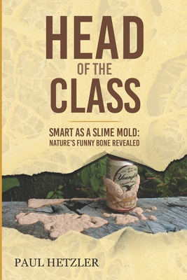 Head of the Class: Smart as a Slime Mold: Nature's Funny Bone Revealed - Paul Hetzler