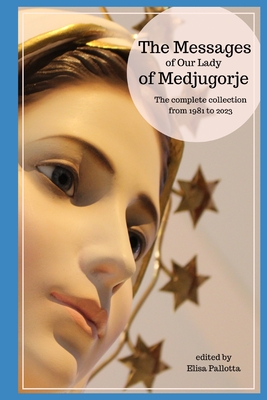 The messages of Our Lady of Medjugorje: The complete collection from 1981 to 2023 - Elisa Pallotta
