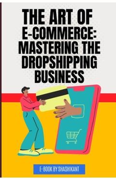 Coperta cărții 'The Art of E-commerce: Mastering the Dropshipping Business - Ankur Gajbhiye'