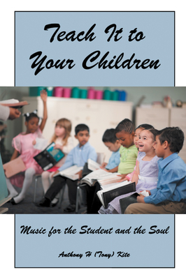 Coperta cărții 'Teach It to Your Children: Music for the Student and the Soul - Anthony H (tony) Kite'