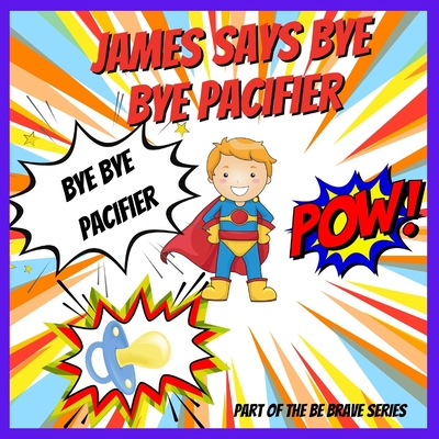 James Says Bye Bye Pacifier: A Giving Up Your Pacifier Book - Andrea Locket