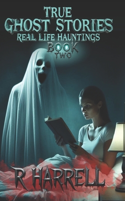 True Ghost Stories: Real-Life Hauntings - R. Harrell