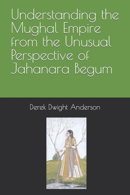 Understanding the Mughal Empire from the Unusual Perspective of Jahanara Begum - Derek Dwight Anderson