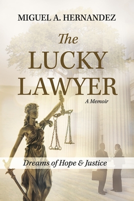 The Lucky Lawyer: Dreams of Hope and Justice - Miguel A. Hernandez