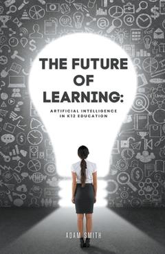 Coperta cărții 'The Future of Learning: Artificial Intelligence in K12 Education - Adam Smith'