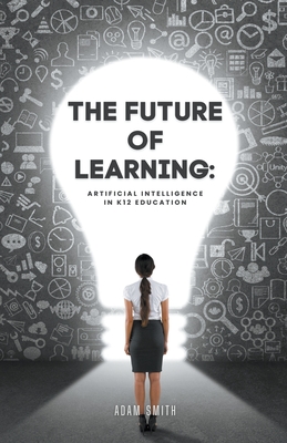 Coperta cărții 'The Future of Learning: Artificial Intelligence in K12 Education - Adam Smith'