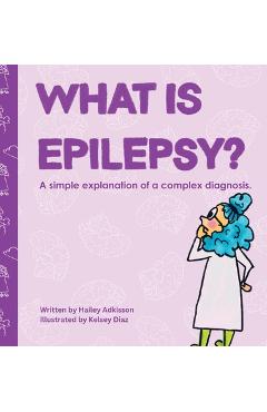 Coperta cărții 'What is Epilepsy?: A simple explanation of a complex diagnosis. - Hailey Adkisson'