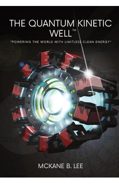 Coperta cărții 'The Quantum Kinetic Well: Powering the World with Endless Clean Energy - Mckane Lee'
