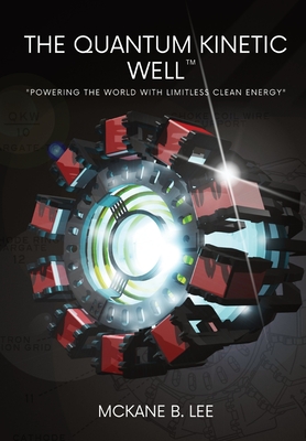 Coperta cărții 'The Quantum Kinetic Well: Powering the World with Endless Clean Energy - Mckane Lee'